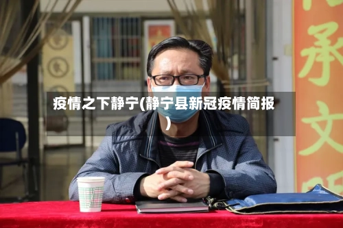 疫情之下静宁(静宁县新冠疫情简报)-第2张图片