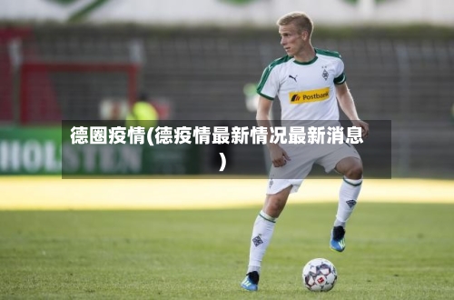 德圈疫情(德疫情最新情况最新消息)-第3张图片