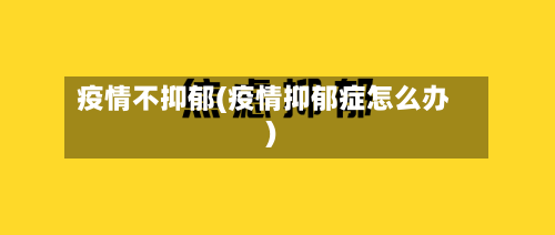 疫情不抑郁(疫情抑郁症怎么办)-第3张图片