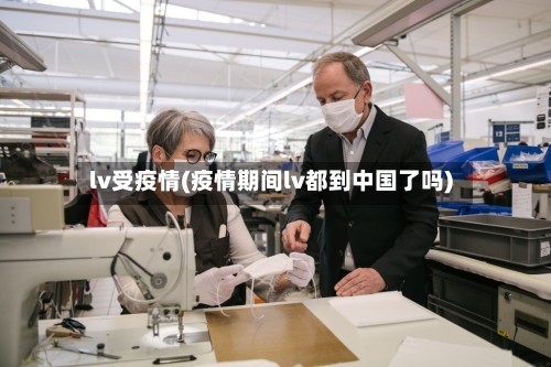 lv受疫情(疫情期间lv都到中国了吗)