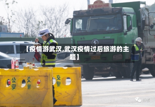 【疫情游武汉,武汉疫情过后旅游的主题】