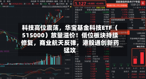 科技高位震荡	，华宝基金科技ETF（515000）放量溢价！低位板块持续修复，商业航天反弹，港股通创新药猛攻-第2张图片