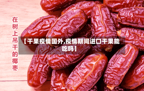 【干果疫情国外,疫情期间进口干果能吃吗】