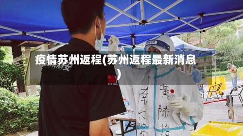 疫情苏州返程(苏州返程最新消息)