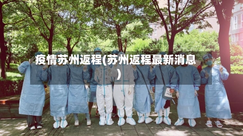 疫情苏州返程(苏州返程最新消息)-第3张图片
