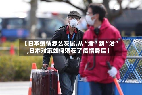 【日本疫情怎么发展,从“堵”到“治	”,日本对策如何落在了疫情身后】-第2张图片