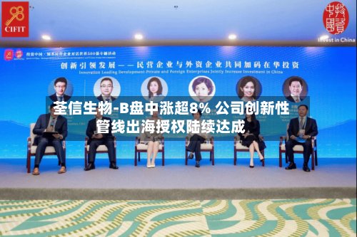 荃信生物-B盘中涨超8% 公司创新性管线出海授权陆续达成