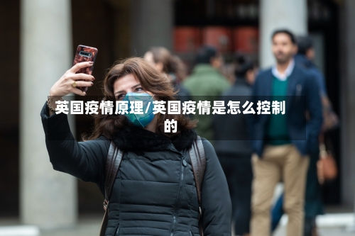 英国疫情原理/英国疫情是怎么控制的