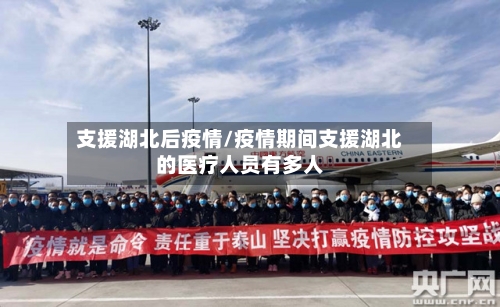 支援湖北后疫情/疫情期间支援湖北的医疗人员有多人