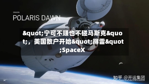 "宁可不赚也不碰马斯克"，美国散户开始"排雷"SpaceX-第2张图片