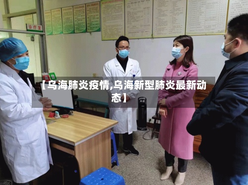 【乌海肺炎疫情,乌海新型肺炎最新动态】