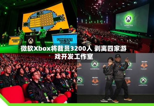 微软Xbox将裁员3200人 剥离四家游戏开发工作室