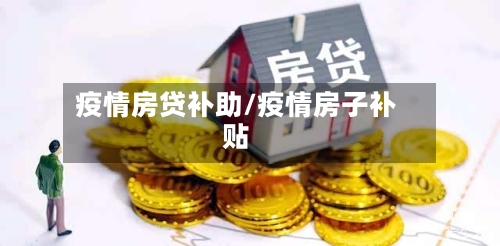 疫情房贷补助/疫情房子补贴