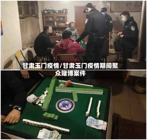甘肃玉门疫情/甘肃玉门疫情期间聚众赌博案件-第2张图片