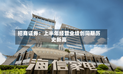 招商证券：上半年经营业绩创同期历史新高-第2张图片