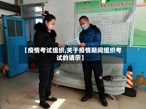 【疫情考试组织,关于疫情期间组织考试的请示】-第2张图片