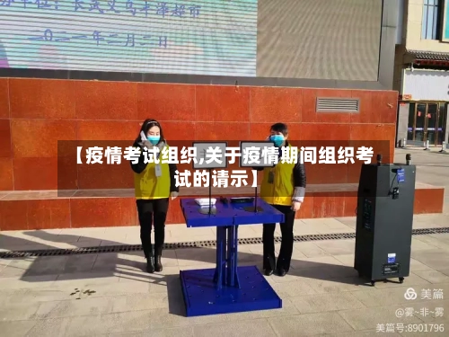 【疫情考试组织,关于疫情期间组织考试的请示】-第3张图片