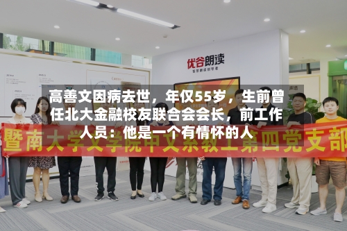 高善文因病去世，年仅55岁，生前曾任北大金融校友联合会会长，前工作人员：他是一个有情怀的人