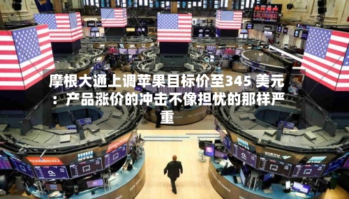 摩根大通上调苹果目标价至345 美元：产品涨价的冲击不像担忧的那样严重-第2张图片