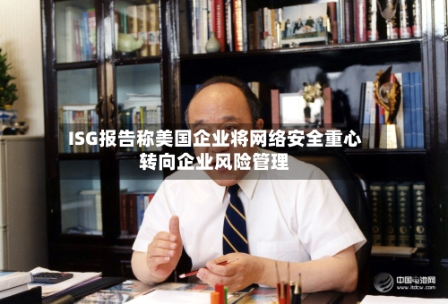 ISG报告称美国企业将网络安全重心转向企业风险管理