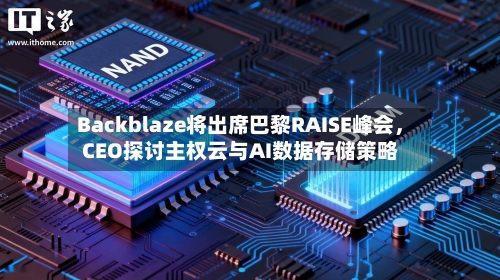 Backblaze将出席巴黎RAISE峰会，CEO探讨主权云与AI数据存储策略