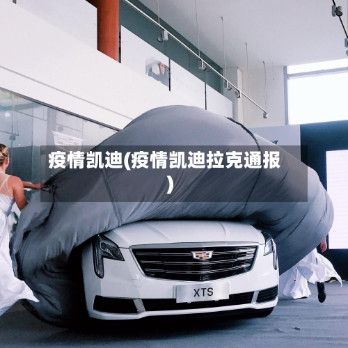 疫情凯迪(疫情凯迪拉克通报)