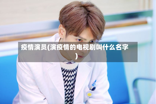疫情演员(演疫情的电视剧叫什么名字)-第2张图片