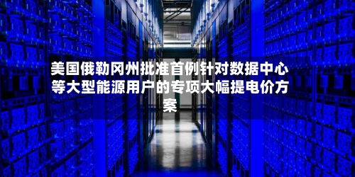 美国俄勒冈州批准首例针对数据中心等大型能源用户的专项大幅提电价方案-第2张图片