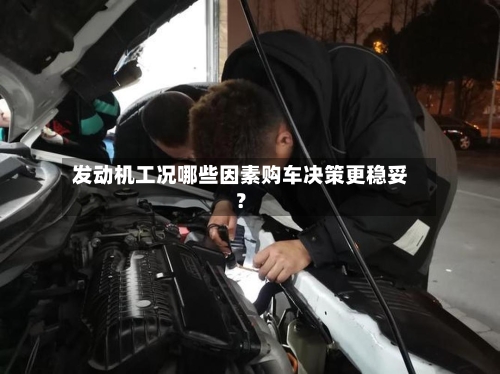 发动机工况哪些因素购车决策更稳妥？