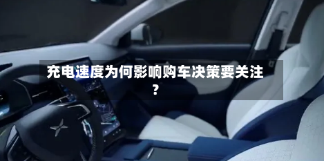 充电速度为何影响购车决策要关注？