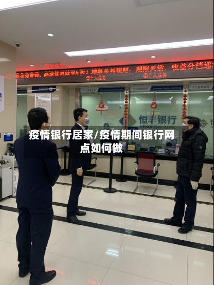 疫情银行居家/疫情期间银行网点如何做