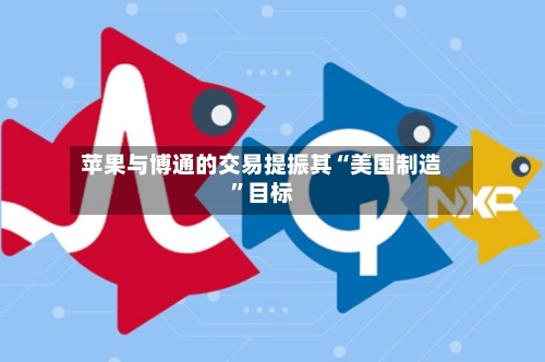 苹果与博通的交易提振其“美国制造”目标-第3张图片