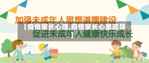 【疫情家长心理,疫情家长心里疏导】