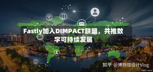 Fastly加入DIMPACT联盟，共推数字可持续发展