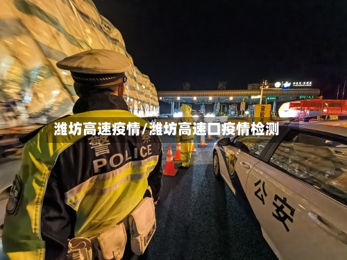 潍坊高速疫情/潍坊高速口疫情检测
