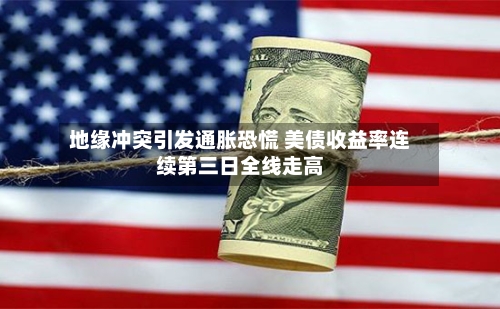 地缘冲突引发通胀恐慌 美债收益率连续第三日全线走高-第2张图片