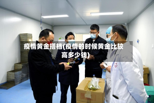 疫情黄金搭档(疫情的时候黄金比较高多少钱)-第2张图片