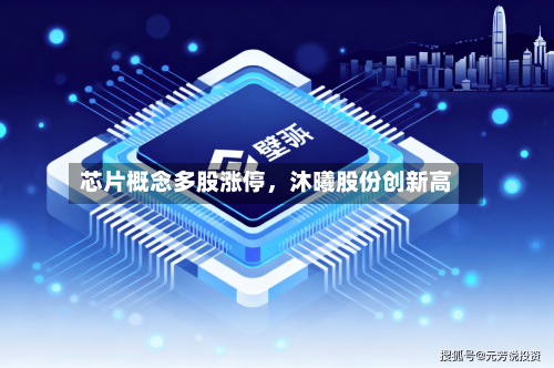 芯片概念多股涨停	，沐曦股份创新高-第2张图片