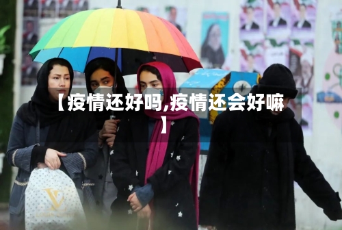 【疫情还好吗,疫情还会好嘛】-第3张图片