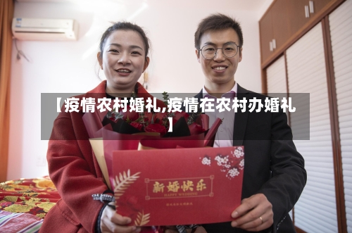 【疫情农村婚礼,疫情在农村办婚礼】-第3张图片