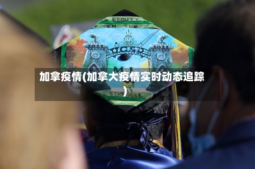 加拿疫情(加拿大疫情实时动态追踪)