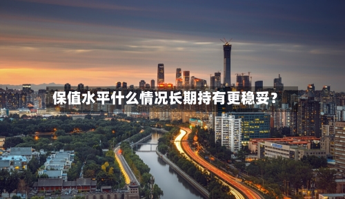保值水平什么情况长期持有更稳妥?-第2张图片