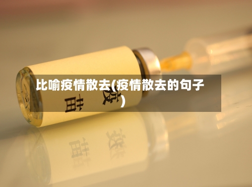 比喻疫情散去(疫情散去的句子)-第2张图片