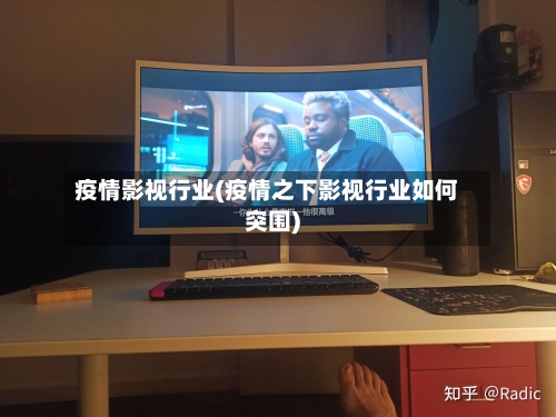 疫情影视行业(疫情之下影视行业如何突围)-第3张图片