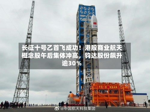 长征十号乙首飞成功！港股商业航天概念股午后集体冲高	，钧达股份飙升逾30％-第2张图片