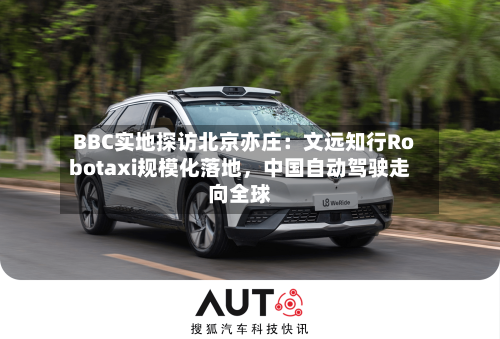 BBC实地探访北京亦庄：文远知行Robotaxi规模化落地，中国自动驾驶走向全球-第3张图片