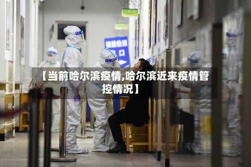 【当前哈尔滨疫情,哈尔滨近来疫情管控情况】-第2张图片