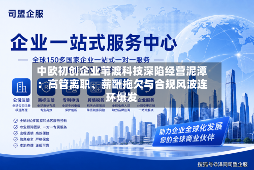 中欧初创企业苇渡科技深陷经营泥潭：高管离职	、薪酬拖欠与合规风波连环爆发-第2张图片