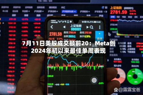 7月11日美股成交额前20:Meta创2024年初以来最佳单周表现-第2张图片