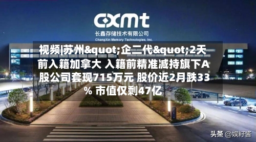 视频|苏州"企二代"2天前入籍加拿大 入籍前精准减持旗下A股公司套现715万元 股价近2月跌33% 市值仅剩47亿